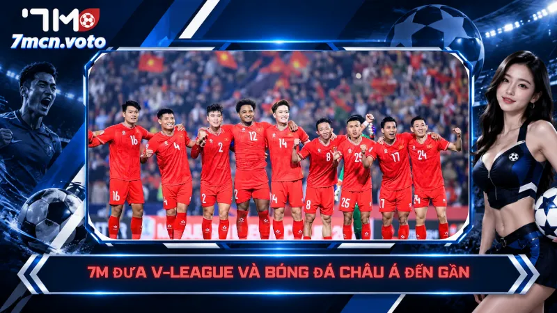 7M đưa V-League và bóng đá châu Á đến gần